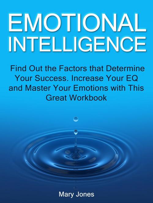 Cover of the book Emotional Intelligence: Find Out the Factors that Determine Your Success. Increase Your EQ and Master Your Emotions with This Great Workbook by Mary Jones, Cloud 42 Solutions