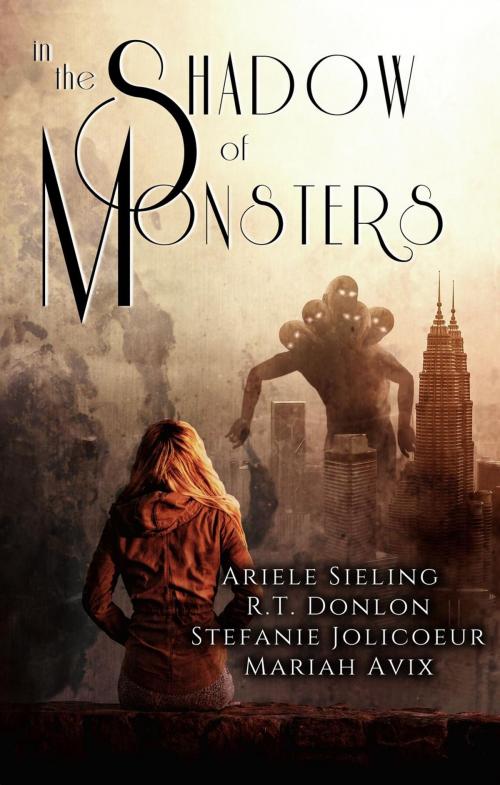 Cover of the book In The Shadow of Monsters by R.T. Donlon, Ariele Sieling, Stefanie Jolicoeur, Mariah Avix, Ariele Sieling
