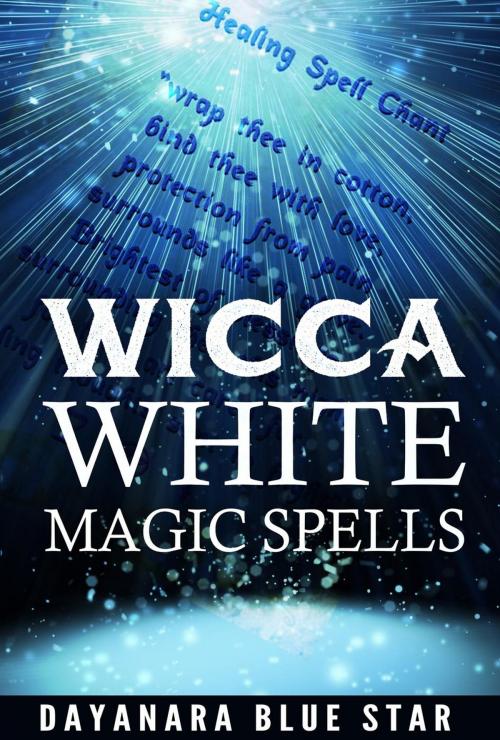 Cover of the book Wicca: White Magic Spells by Dayanara Blue Star, Dayanara Blue Star