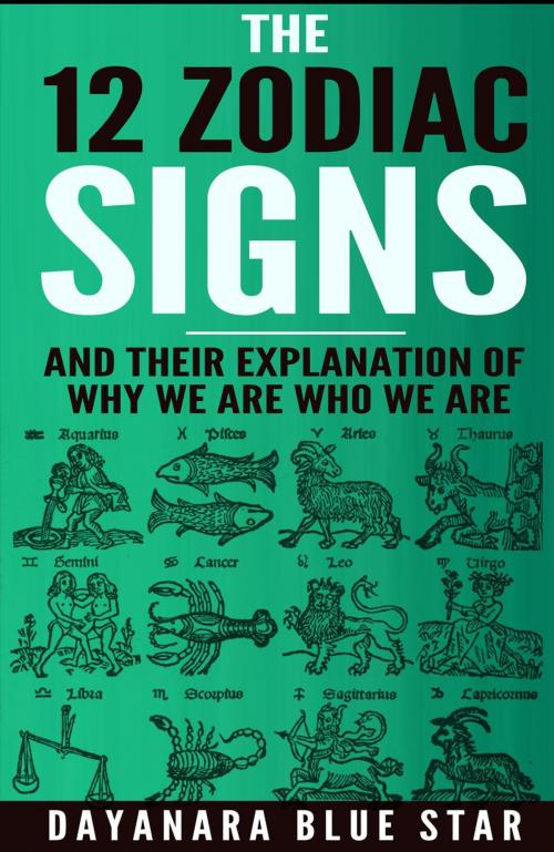 Cover of the book The 12 Zodiac Signs and Their Explanation of Why We Are Who We Are by Dayanara Blue Star, James David Rockefeller
