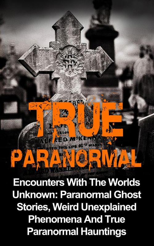Cover of the book True Paranormal: Encounters with the Worlds Unknown: Paranormal Ghost Stories, Weird Unexplained Phenomena and True Paranormal Hauntings by Travis S. Kennedy, Travis S. Kennedy