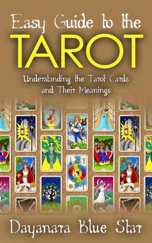 Cover of the book Easy Guide to the Tarot: Understanding the Tarot Cards and Their Meanings by Dayanara Blue Star, Dayanara Blue Star