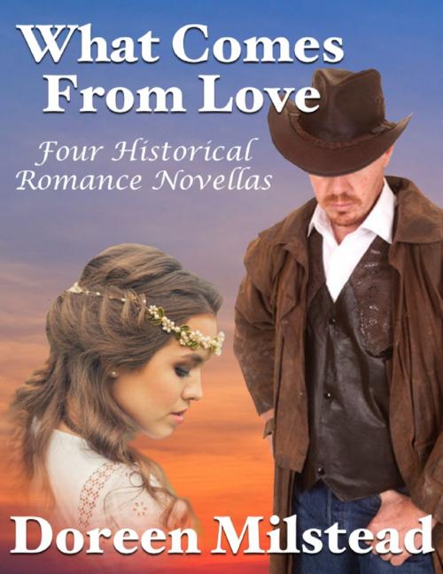 Cover of the book What Comes from Love: Four Historical Romance Novellas by Doreen Milstead, Lulu.com