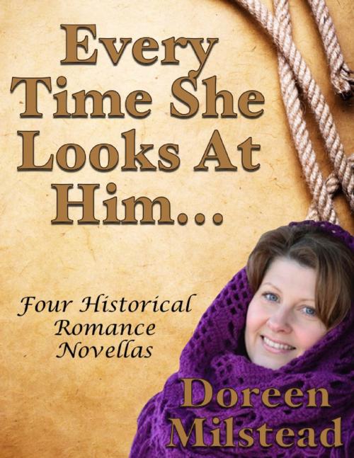 Cover of the book Every Time She Looks At Him... Four Historical Romance Novellas by Doreen Milstead, Lulu.com