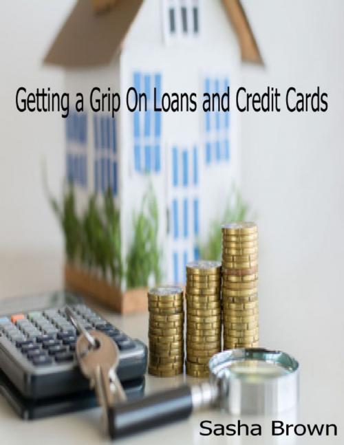 Cover of the book Getting a Grip On Loans and Credit Cards by Sasha Brown, Lulu.com