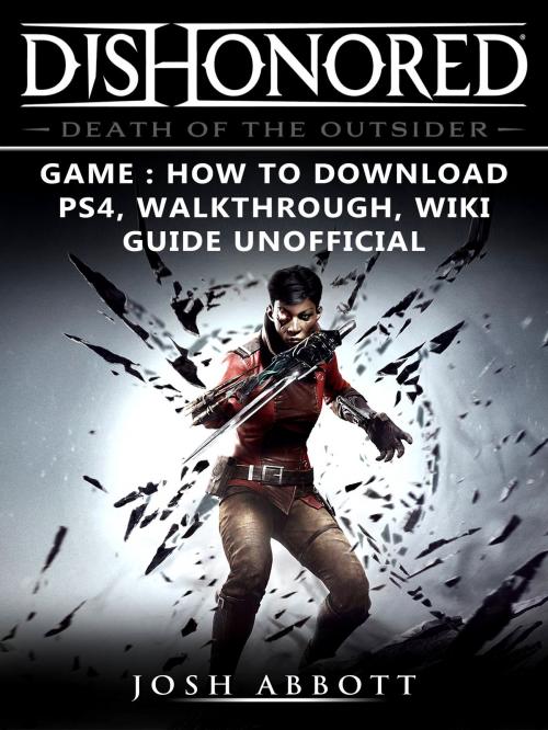 Cover of the book Dishonored Death of the Outsider Game: How to Download, PS4, Walkthrough, Wiki, Guide Unofficial by Josh Abbott, Hse Games