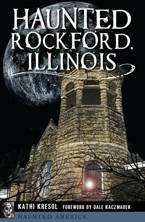 Cover of the book Haunted Rockford, Illinois by Kathi Kresol, Arcadia Publishing