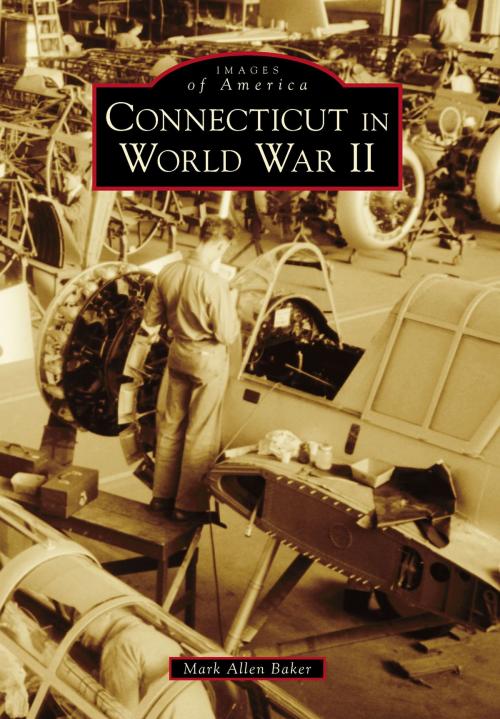 Cover of the book Connecticut in World War II by Mark Allen Baker, Arcadia Publishing Inc.