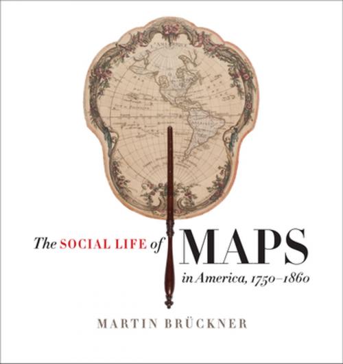 Cover of the book The Social Life of Maps in America, 1750-1860 by Martin Brückner, Omohundro Institute and University of North Carolina Press