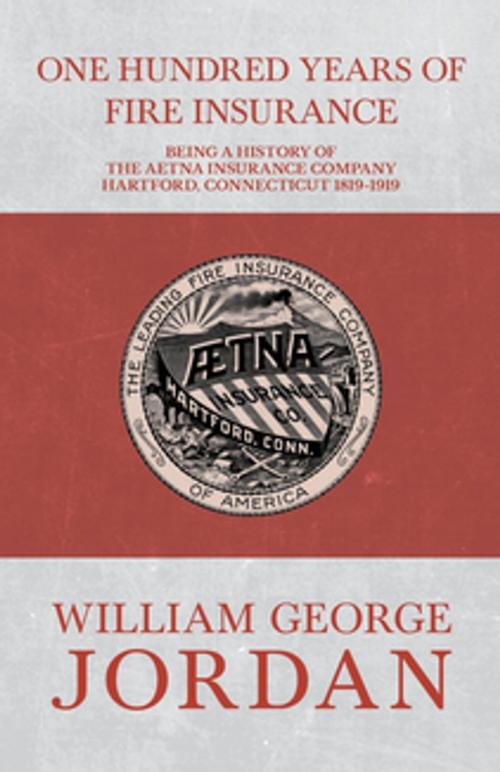 Cover of the book One Hundred Years of Fire Insurance - Being a History of the Aetna Insurance Company Hartford, Connecticut 1819-1919 by Henry R. Gall, William George Jordan, Read Books Ltd.