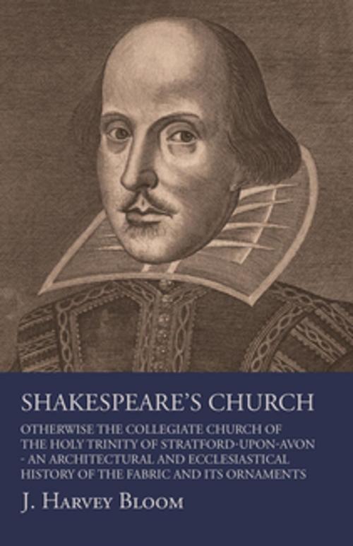 Cover of the book Shakespeare's Church, Otherwise the Collegiate Church of the Holy Trinity of Stratford-Upon-Avon - An Architectural and Ecclesiastical History of the Fabric and its Ornaments by J. Harvey Bloom, Read Books Ltd.
