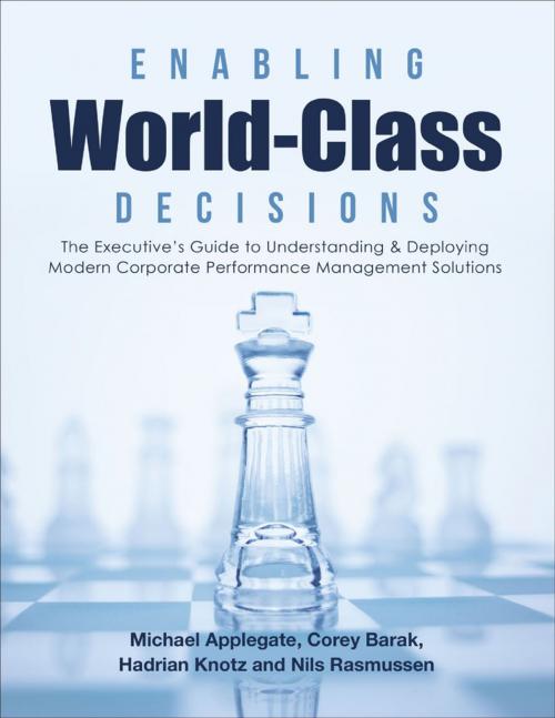 Cover of the book Enabling World-Class Decisions: The Executive’s Guide to Understanding & Deploying Modern Corporate Performance Management Solutions by Corey Barak, Nils Rasmussen, Hadrian Knotz, Michael Applegate, Lulu Publishing Services