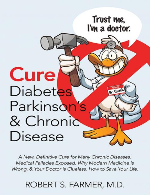 Cover of the book Cure Diabetes Parkinson’s & Chronic Disease: A New, Definitive Cure for Many Chronic Diseases. Medical Fallacies Exposed. Why Modern Medicine Is Wrong, & Your Doctor Is Clueless. How to Save Your Life by Robert S Farmer MD, Lulu Publishing Services