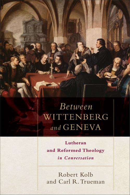 Cover of the book Between Wittenberg and Geneva by Robert Kolb, Carl R. Trueman, Baker Publishing Group