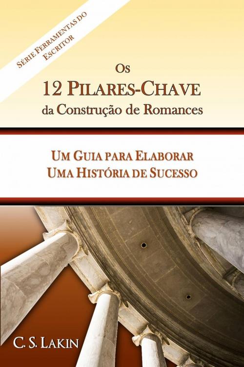 Cover of the book Os 12 Pilares-Chave da Construção de Romances: Um Guia para Construir uma História de Sucesso by C. S. Lakin, Ubiquitous Press