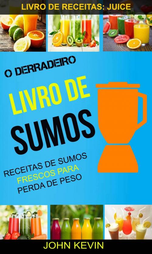 Cover of the book O Derradeiro Livro de Sumos: Receitas de Sumos Frescos para Perda de Peso (Livro de receitas: Juice) by John Kevin, John Kevin