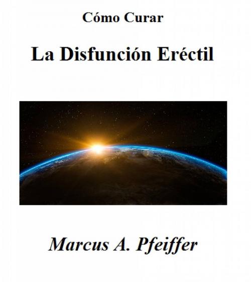 Cover of the book Cómo Curar La Disfunción Eréctil by Marcus A. Pfeiffer, Babelcube Inc.