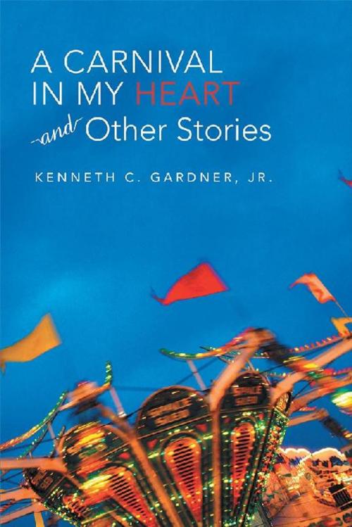 Cover of the book A Carnival in My Heart and Other Stories by Kenneth C. Gardner Jr., iUniverse