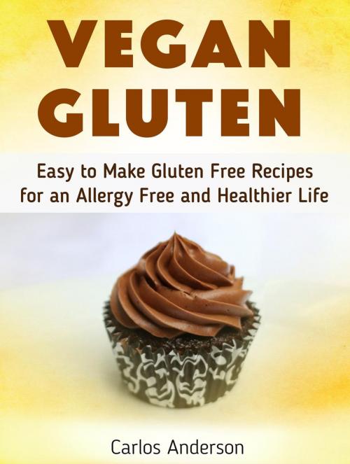 Cover of the book Vegan Gluten: Easy to Make Gluten Free Recipes for an Allergy Free and Healthier Life by Carlos Anderson, Cloud 42 Solutions