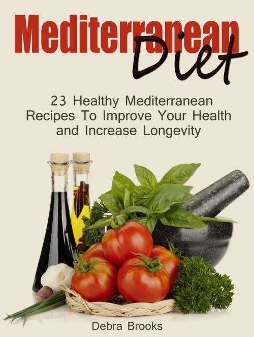 Cover of the book Mediterranean Diet: 23 Healthy Mediterranean Recipes To Improve Your Health and Increase Longevity by Debra Brooks, Cloud 42 Solutions