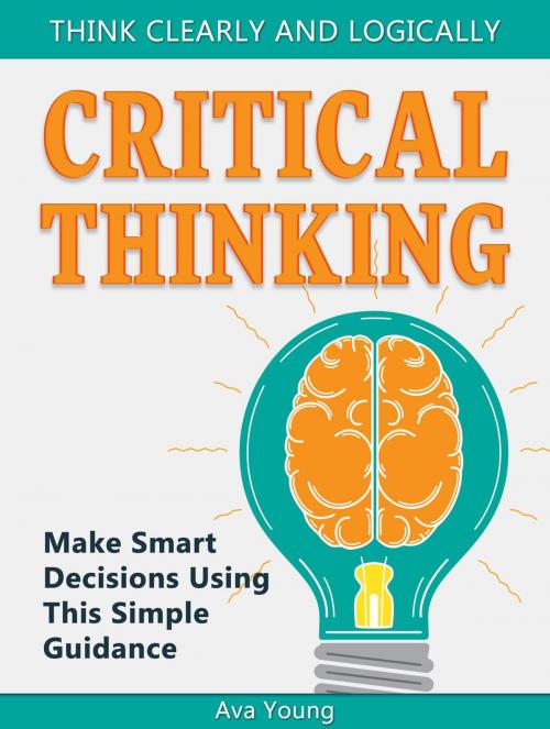 Cover of the book Critical Thinking Think Clearly and Logically: Make Smart Decisions Using This Simple Guidance by Ava Young, Jet Solutions