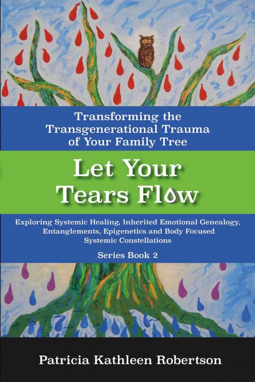 Cover of the book Let Your Tears Flow: Transforming the Transgenerational Trauma of Your Family Tree by Patricia Kathleen Robertson, BookBaby
