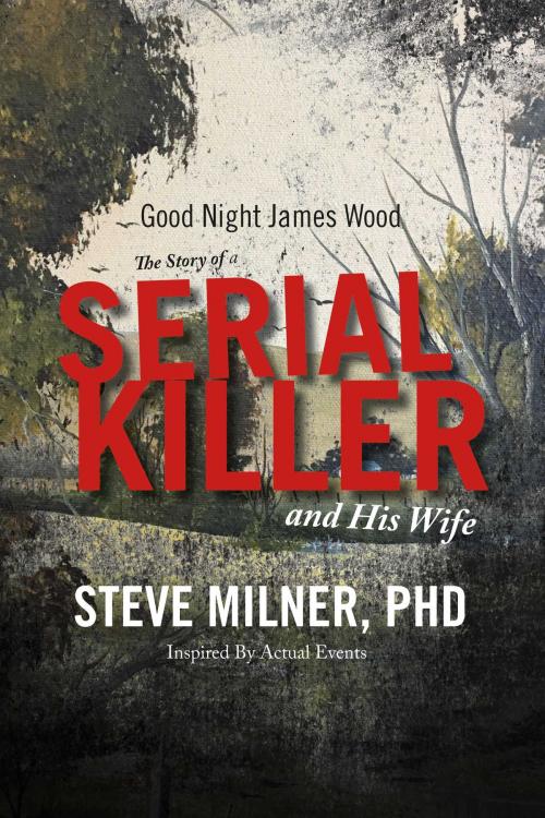 Cover of the book Good Night James Wood-the Story of a Serial Killer and His Wife by Steve Milner PhD LCSW, BookBaby