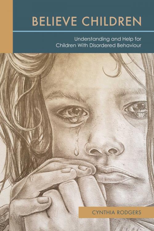 Cover of the book Believe Children: Understanding and Help for Children With Disordered Behaviour by Cynthia Rodgers, BookBaby