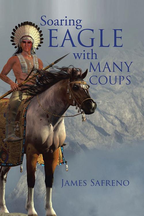 Cover of the book Soaring Eagle with Many Coups by James Safreno, AuthorHouse