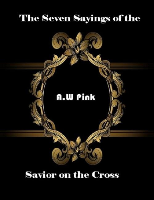 Cover of the book The Seven Sayings of the Savior On the Cross by A.W Pink, Reformed Church Publications
