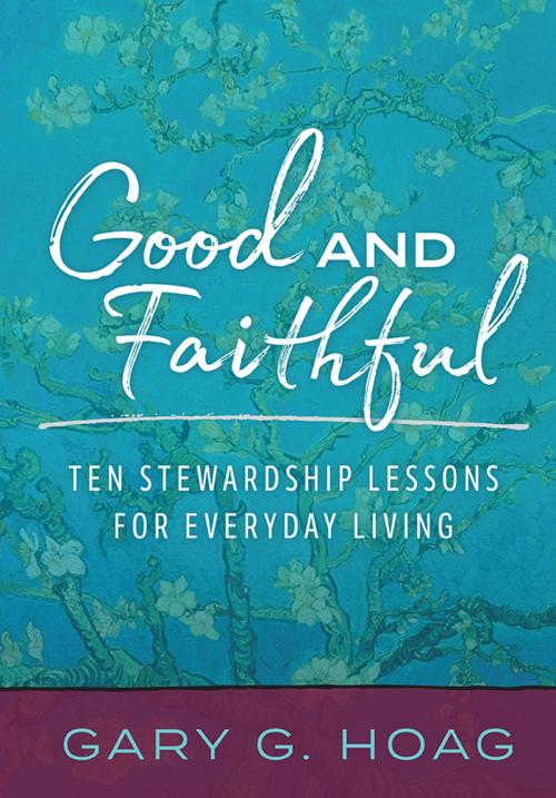 Cover of the book Good and Faithful: Ten Stewardship Lessons for Everyday Living by Gary G. Hoag, Asbury Seedbed Publishing