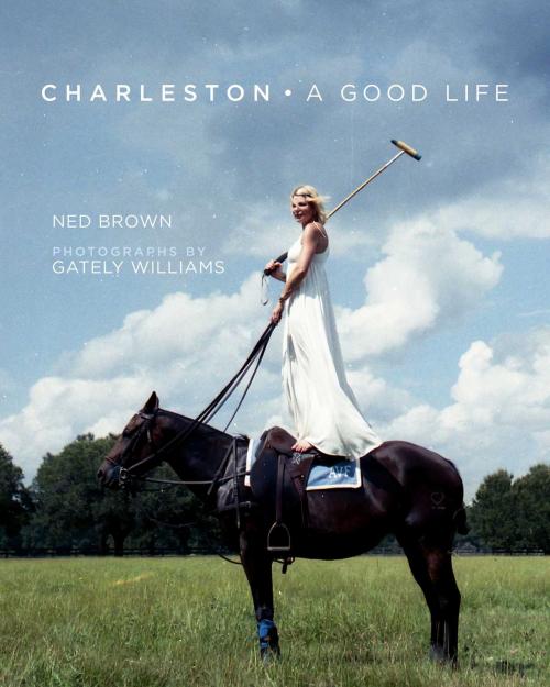Cover of the book Charleston: A Good Life by Ned Brown, Gately Willams, Arcade