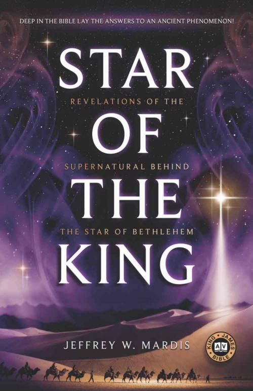 Cover of the book STAR OF THE KING: Revelations of the Supernatural Behind the Star of Bethlehem by Jeffrey W. Mardis, BookLocker.com, Inc.