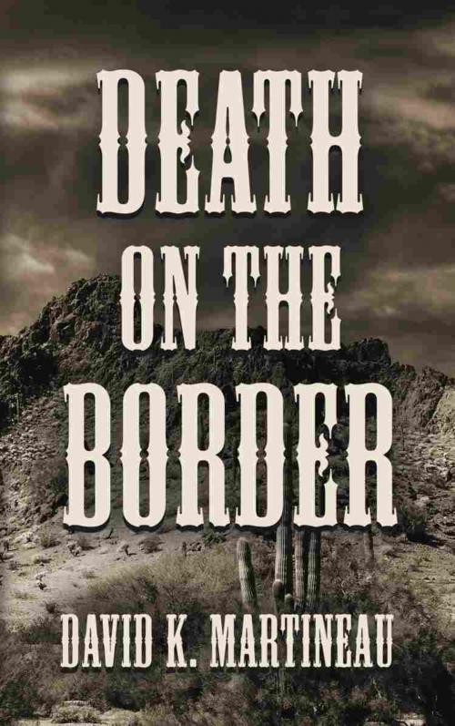 Cover of the book DEATH ON THE BORDER: A Western Mystery Novel by David K. Martineau, BookLocker.com, Inc.