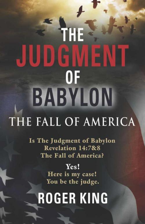 Cover of the book The JUDGMENT OF BABYLON: The Fall of AMERICA - Second Edition by Roger King, BookLocker.com, Inc.