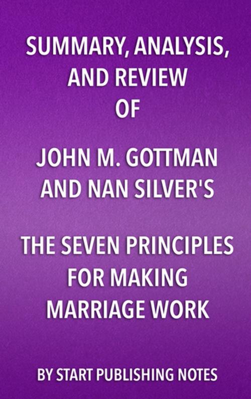 Cover of the book Summary, Analysis, and Review of John M. Gottman and Nan Silver’s The Seven Principles for Making Marriage Work by Start Publishing Notes, Start Publishing Notes