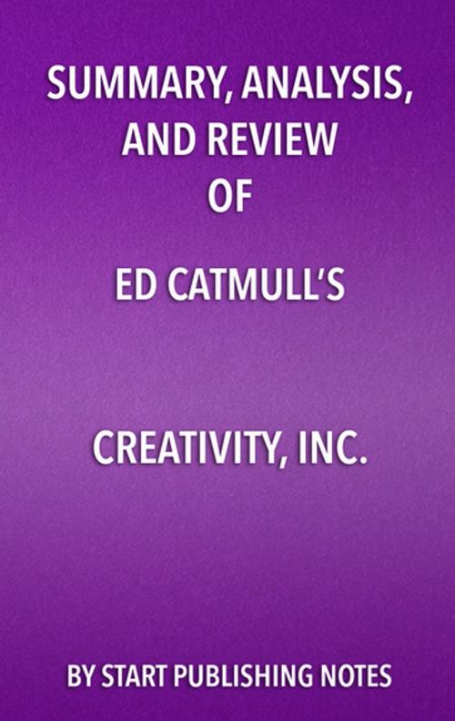 Cover of the book Summary, Analysis, and Review of Ed Catmull’s Creativity, Inc. by Start Publishing Notes, Start Publishing Notes