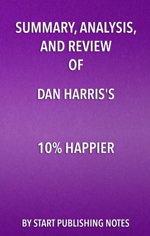 Cover of the book Summary, Analysis, and Review of Dan Harris' 10% Happier by Start Publishing Notes, Start Publishing Notes