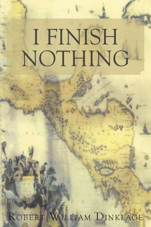 Cover of the book I Finish Nothing by Robert William Dinklage, Christian Faith Publishing