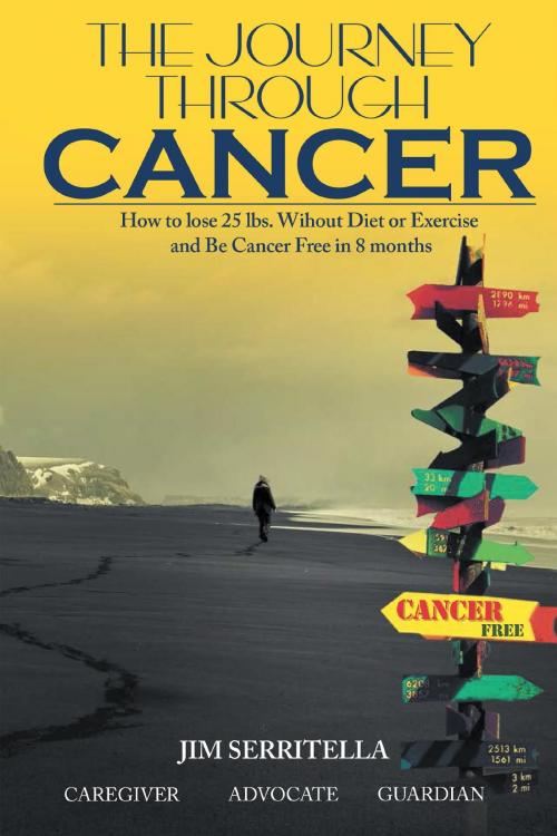 Cover of the book The Journey Through Cancer How to Lose 25 lbs. Without Diet or Exercise and be Cancer Free in 8 Months by Jim Serritella, BookBlastPro Inc.
