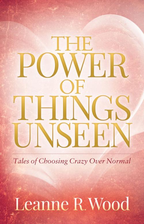 Cover of the book The Power of Things Unseen by Leanne R. Wood, Morgan James Publishing