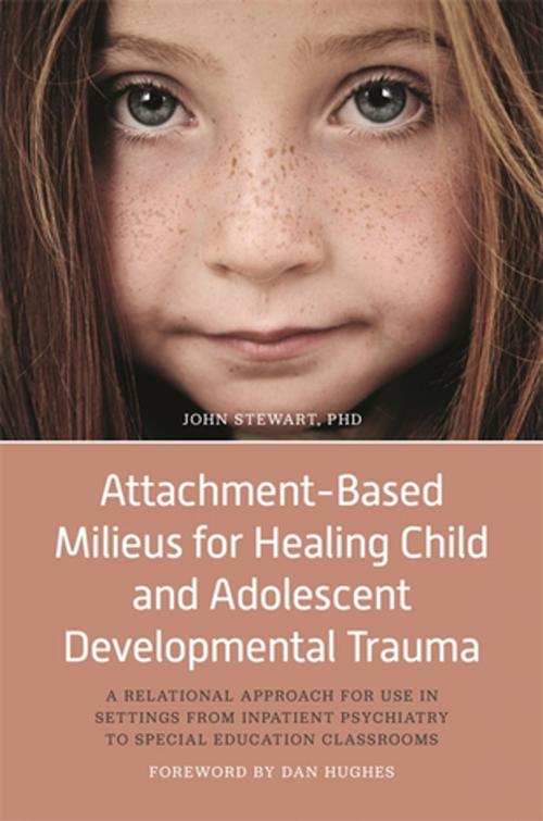 Cover of the book Attachment-Based Milieus for Healing Child and Adolescent Developmental Trauma by John Stewart, Jessica Kingsley Publishers