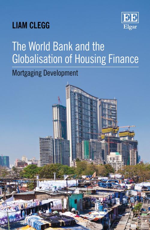 Cover of the book The World Bank and the Globalisation of Housing Finance by Liam Clegg, Edward Elgar Publishing
