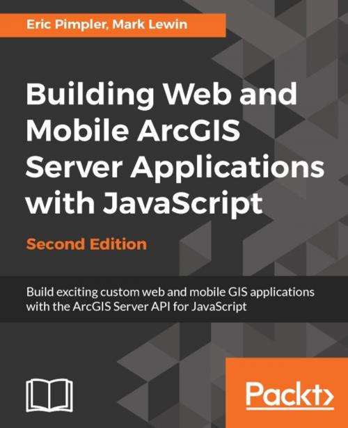 Cover of the book Building Web and Mobile ArcGIS Server Applications with JavaScript - Second Edition by Mark Lewin, Eric Pimpler, Packt Publishing