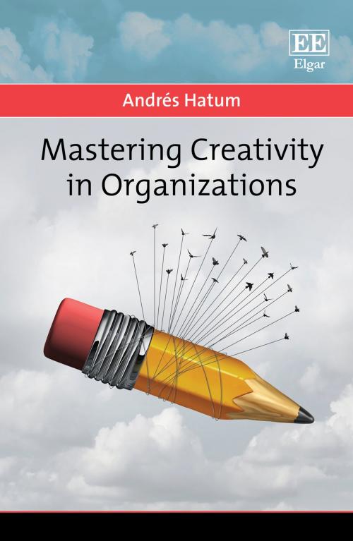 Cover of the book Mastering Creativity in Organizations by Andrés Hatum, Edward Elgar Publishing