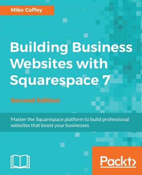 Cover of the book Building Business Websites with Squarespace 7 - Second Edition by Miko Coffey, Packt Publishing