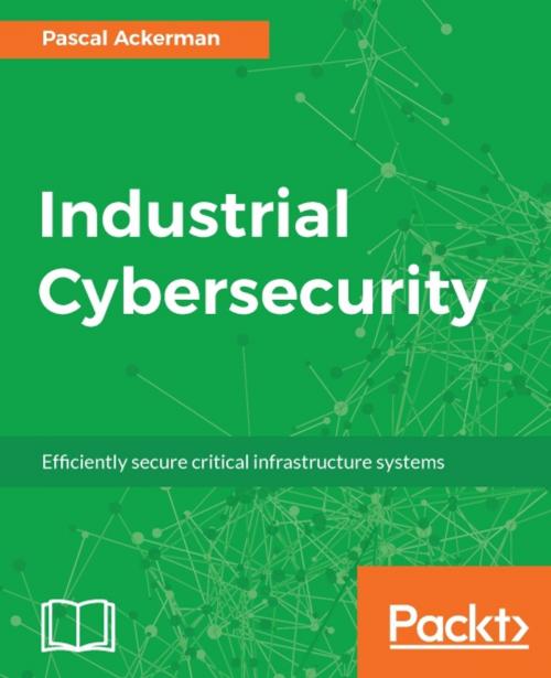 Cover of the book Industrial Cybersecurity by Pascal Ackerman, Packt Publishing