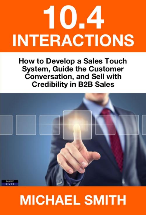 Cover of the book 10.4 Interactions: How to Develop a Sales Touch System, Guide the Customer Conversation, and Sell with Credibility in B2B Sales by Michael Smith, Bennion Kearny