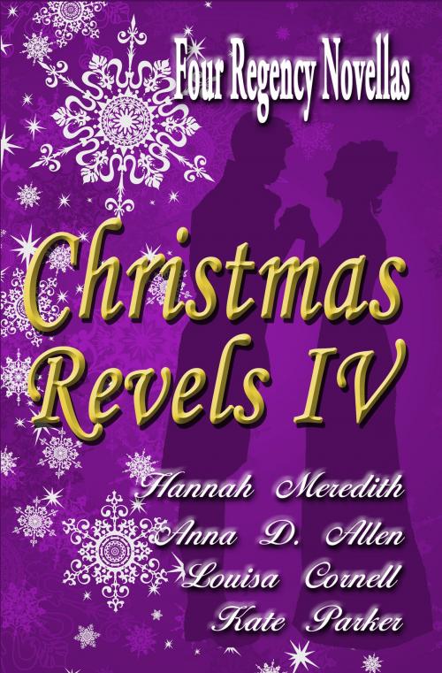 Cover of the book Christmas Revels IV: Four Regency Novellas by Hannah Meredith, Anna D. Allen, Louisa Cornell, Kate Parker, Hannah Meredith