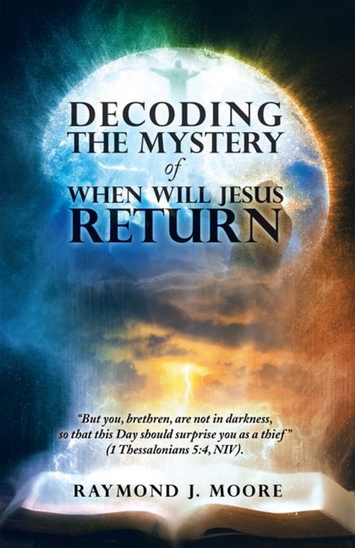 Cover of the book Decoding the Mystery of When Will Jesus Return by Raymond J. Moore, WestBow Press